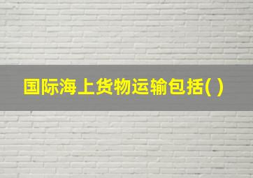 国际海上货物运输包括( )